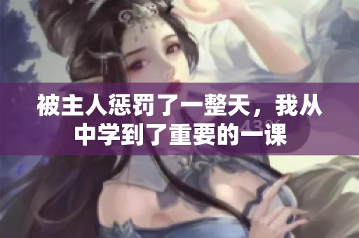 被主人惩罚了一整天，我从中学到了重要的一课