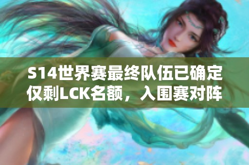 S14世界赛最终队伍已确定仅剩LCK名额，入围赛对阵已锁定
