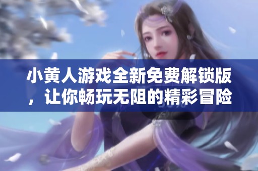 小黄人游戏全新免费解锁版，让你畅玩无阻的精彩冒险
