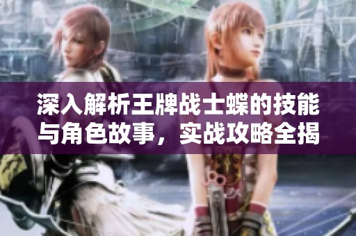 深入解析王牌战士蝶的技能与角色故事，实战攻略全揭秘