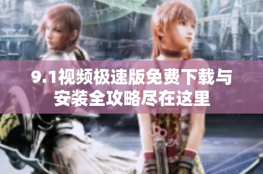 9.1视频极速版免费下载与安装全攻略尽在这里