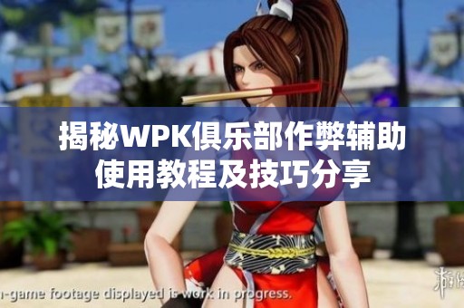 揭秘WPK俱乐部作弊辅助使用教程及技巧分享
