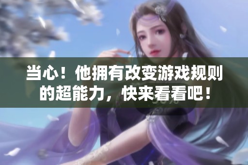 当心！他拥有改变游戏规则的超能力，快来看看吧！