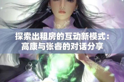 探索出租房的互动新模式：高康与张睿的对话分享