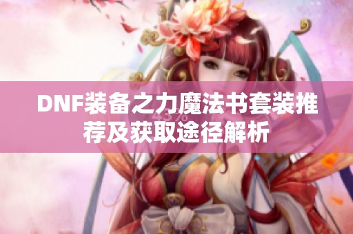 DNF装备之力魔法书套装推荐及获取途径解析
