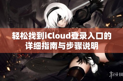 轻松找到iCloud登录入口的详细指南与步骤说明