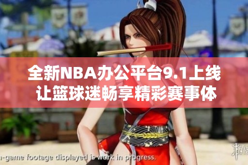 全新NBA办公平台9.1上线 让篮球迷畅享精彩赛事体验