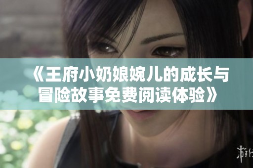 《王府小奶娘婉儿的成长与冒险故事免费阅读体验》