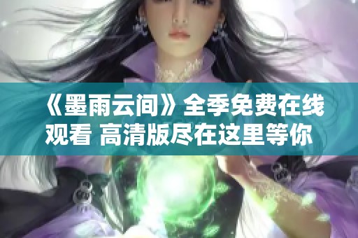 《墨雨云间》全季免费在线观看 高清版尽在这里等你来看
