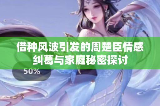 借种风波引发的周楚臣情感纠葛与家庭秘密探讨