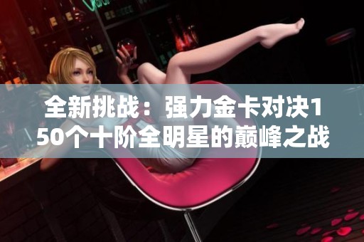 全新挑战：强力金卡对决150个十阶全明星的巅峰之战