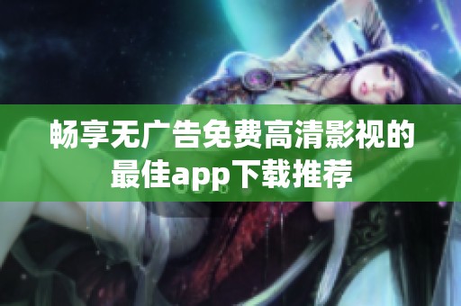 畅享无广告免费高清影视的最佳app下载推荐