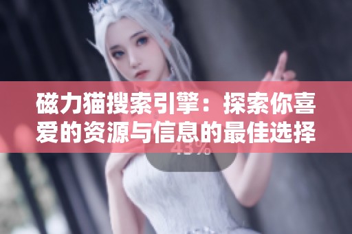 磁力猫搜索引擎：探索你喜爱的资源与信息的最佳选择