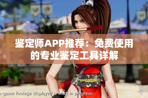 鉴定师APP推荐：免费使用的专业鉴定工具详解