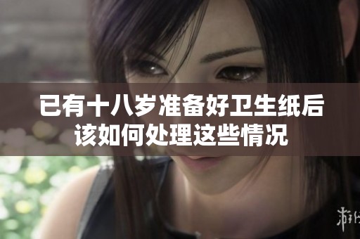 已有十八岁准备好卫生纸后该如何处理这些情况