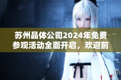 苏州晶体公司2024年免费参观活动全面开启，欢迎前来体验