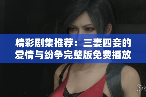 精彩剧集推荐：三妻四妾的爱情与纷争完整版免费播放指南