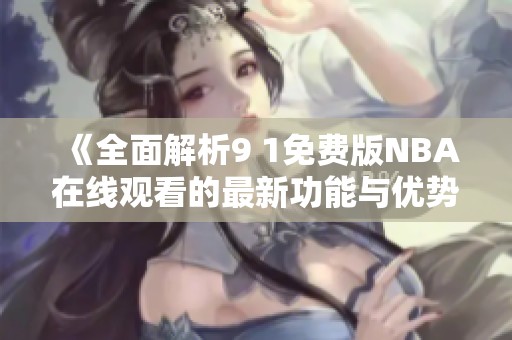 《全面解析9 1免费版NBA在线观看的最新功能与优势》