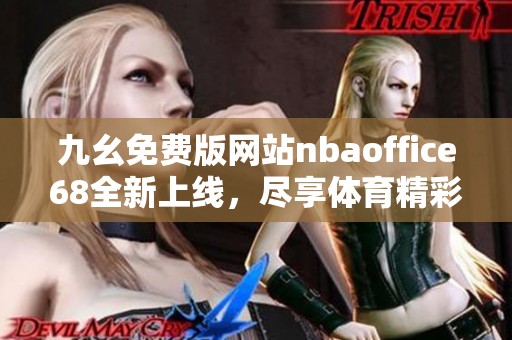 九幺免费版网站nbaoffice68全新上线，尽享体育精彩内容