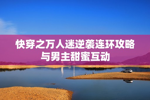 快穿之万人迷逆袭连环攻略与男主甜蜜互动
