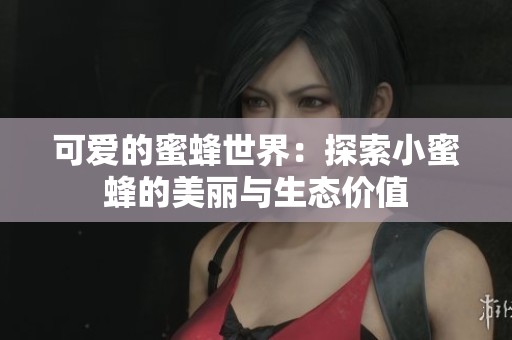 可爱的蜜蜂世界：探索小蜜蜂的美丽与生态价值