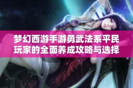 梦幻西游手游勇武法系平民玩家的全面养成攻略与选择指南