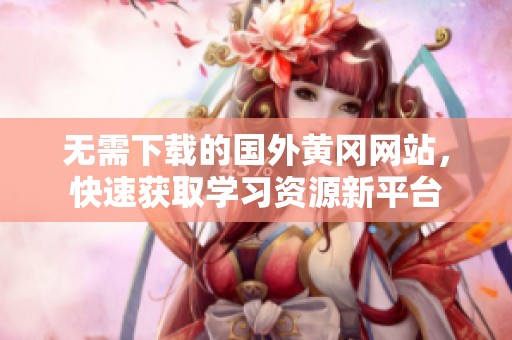 无需下载的国外黄冈网站，快速获取学习资源新平台