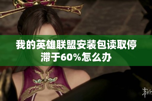 我的英雄联盟安装包读取停滞于60%怎么办