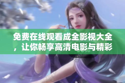 免费在线观看成全影视大全，让你畅享高清电影与精彩剧集