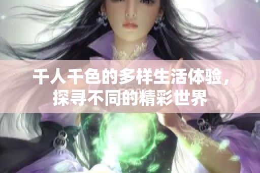 千人千色的多样生活体验，探寻不同的精彩世界