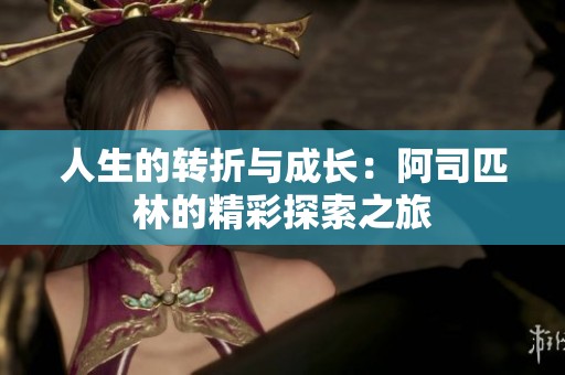 人生的转折与成长：阿司匹林的精彩探索之旅