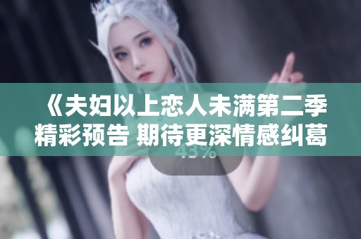《夫妇以上恋人未满第二季精彩预告 期待更深情感纠葛》