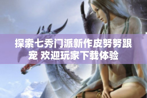 探索七秀门派新作皮努努跟宠 欢迎玩家下载体验