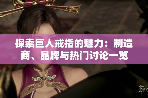 探索巨人戒指的魅力：制造商、品牌与热门讨论一览