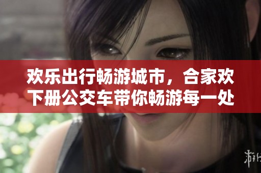 欢乐出行畅游城市，合家欢下册公交车带你畅游每一处景点