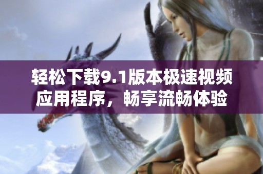 轻松下载9.1版本极速视频应用程序，畅享流畅体验