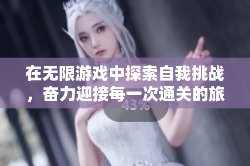 在无限游戏中探索自我挑战，奋力迎接每一次通关的旅程