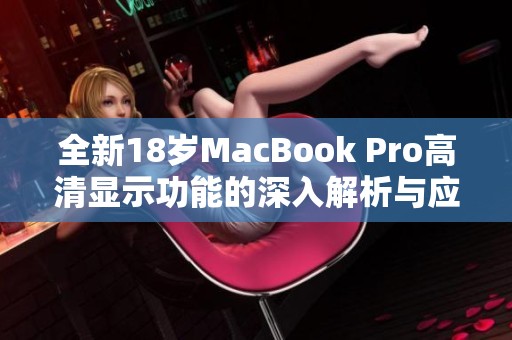 全新18岁MacBook Pro高清显示功能的深入解析与应用体验
