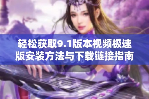 轻松获取9.1版本视频极速版安装方法与下载链接指南
