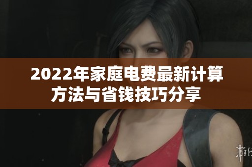2022年家庭电费最新计算方法与省钱技巧分享