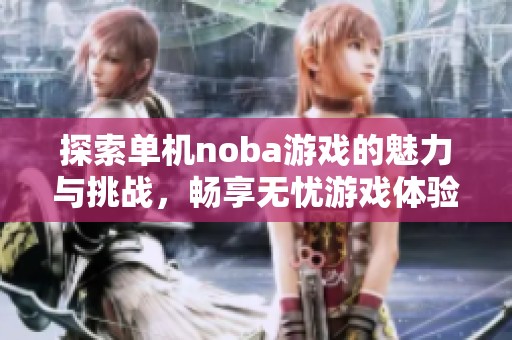探索单机noba游戏的魅力与挑战，畅享无忧游戏体验