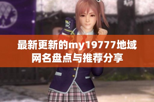 最新更新的my19777地域网名盘点与推荐分享