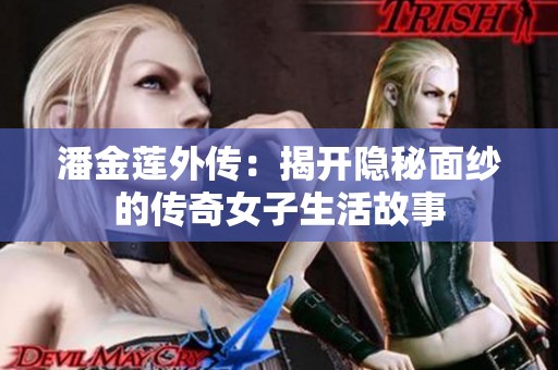 潘金莲外传：揭开隐秘面纱的传奇女子生活故事