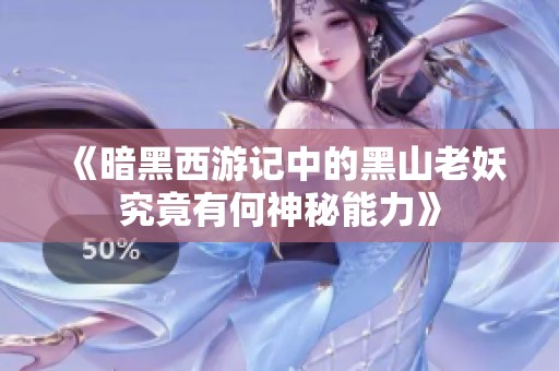 《暗黑西游记中的黑山老妖究竟有何神秘能力》