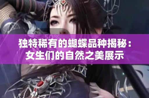 独特稀有的蝴蝶品种揭秘：女生们的自然之美展示