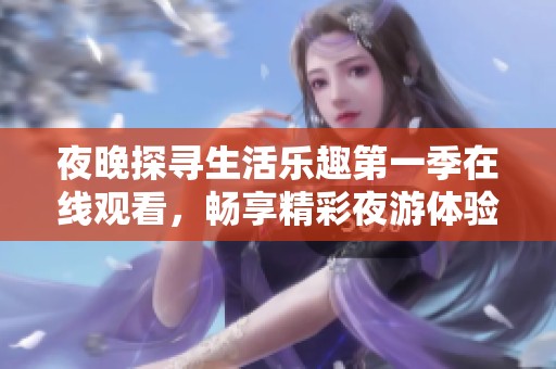 夜晚探寻生活乐趣第一季在线观看，畅享精彩夜游体验
