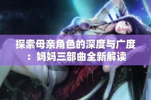 探索母亲角色的深度与广度：妈妈三部曲全新解读