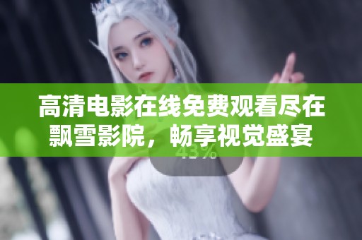 高清电影在线免费观看尽在飘雪影院，畅享视觉盛宴
