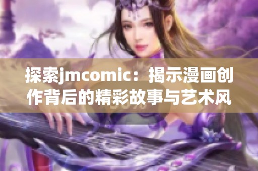 探索jmcomic：揭示漫画创作背后的精彩故事与艺术风格