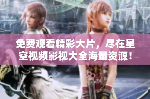免费观看精彩大片，尽在星空视频影视大全海量资源！